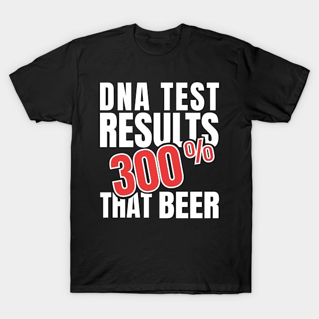 Just Took A DNA Test Turns Out Im Actually 300% That Beer T-Shirt by sheepmerch